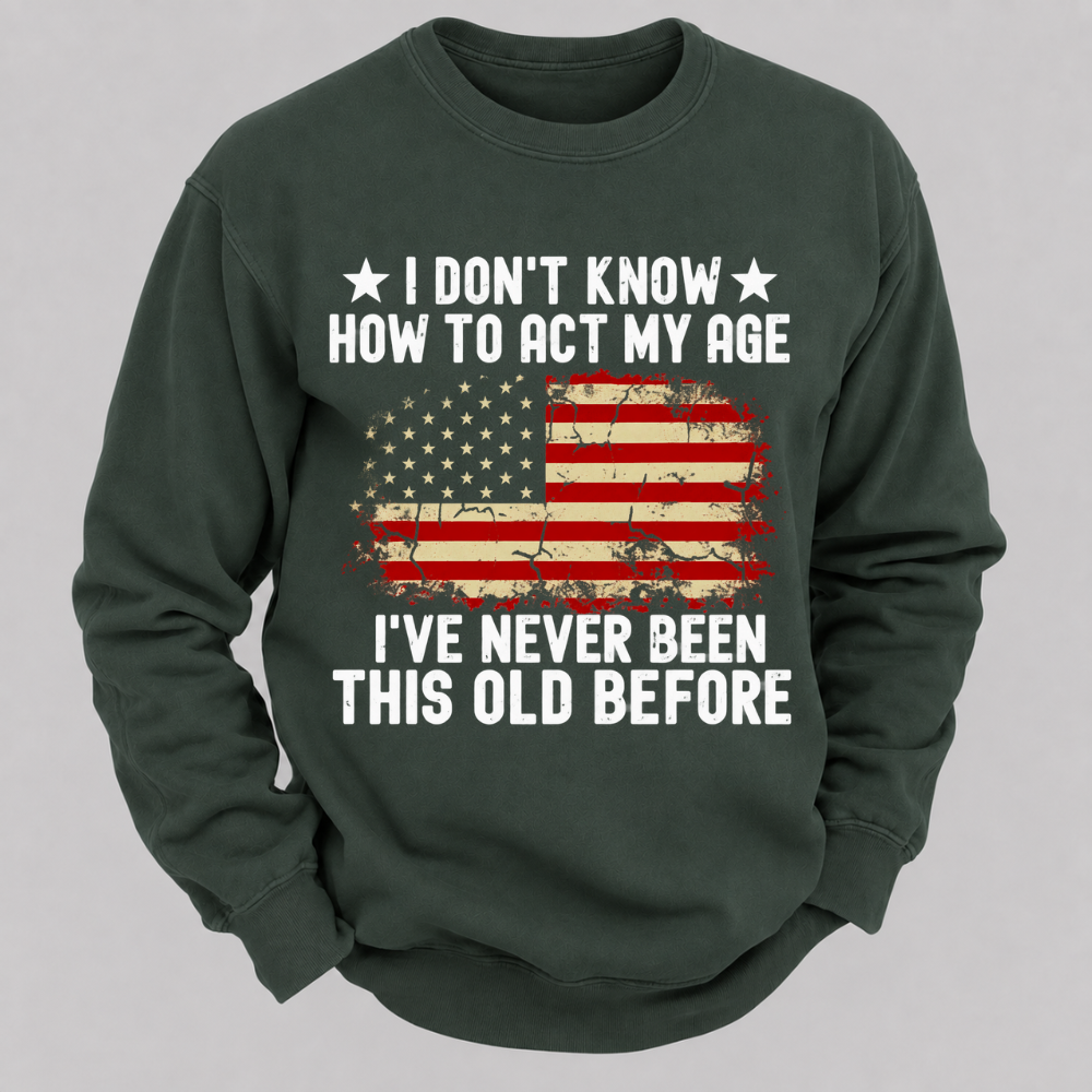 I Don't Know How To Act My Age I've Never Been This Old Before – Distressed American Flag Sweatshirts