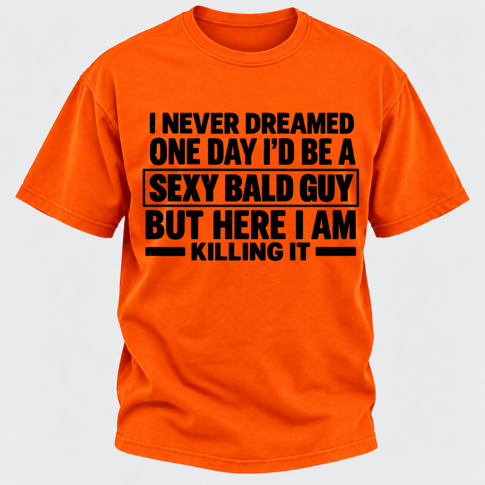 I Never Dreamed One Day I'd Be A Sexy Bald Guy But Here I Am Killing It T-Shirt