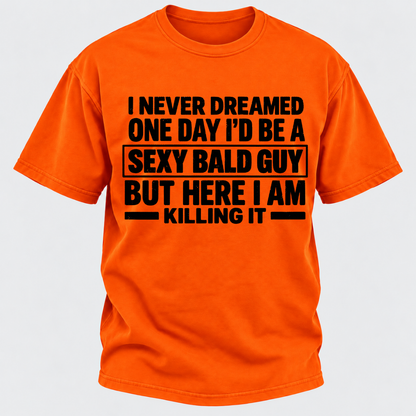 I Never Dreamed One Day I'd Be A Sexy Bald Guy But Here I Am Killing It T-Shirt