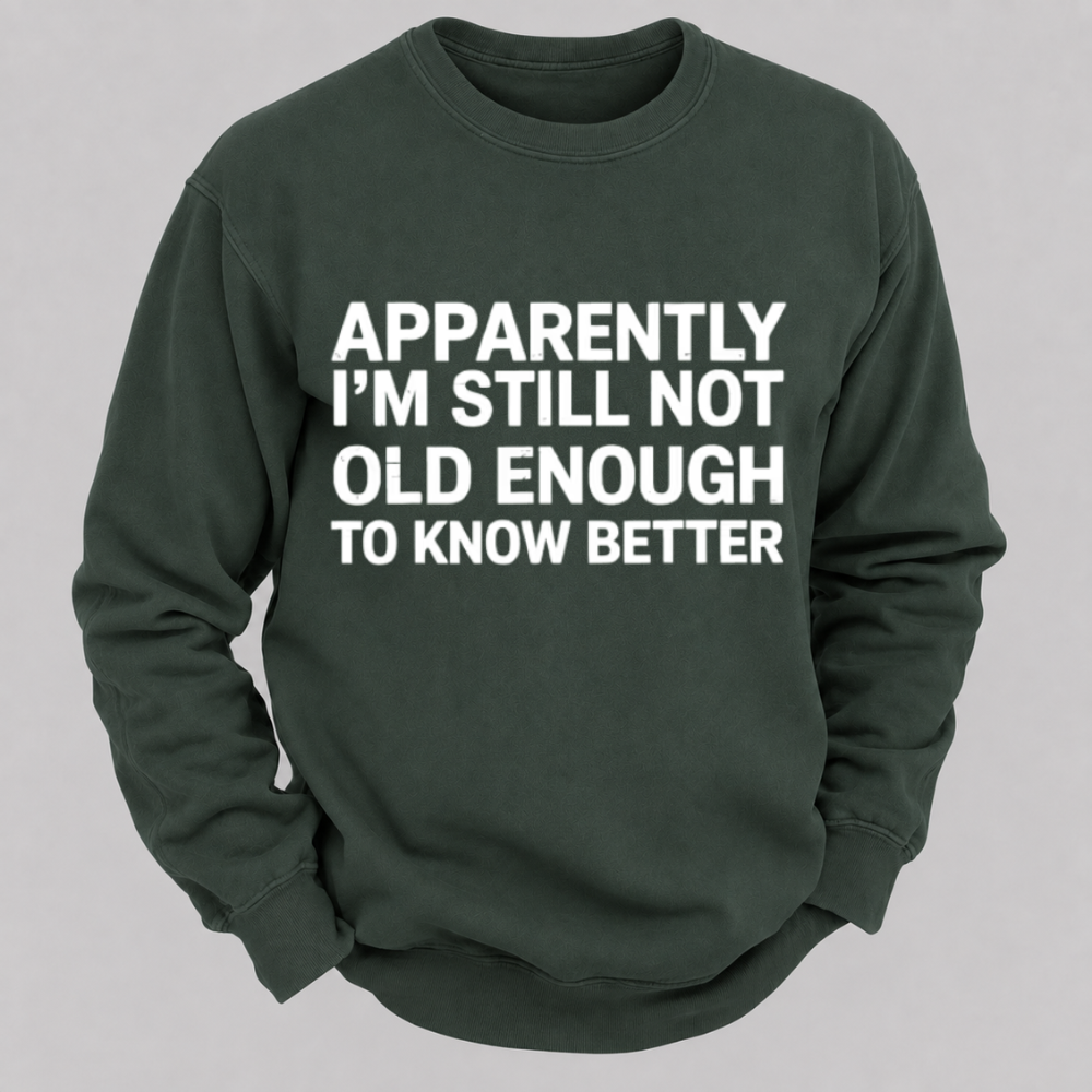 Apparently I'm Still Not Old Enough To Know Better Funny Quote Sweatshirts