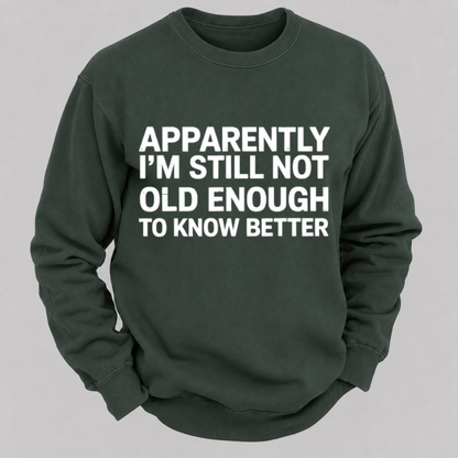Apparently I'm Still Not Old Enough To Know Better Funny Quote Sweatshirts