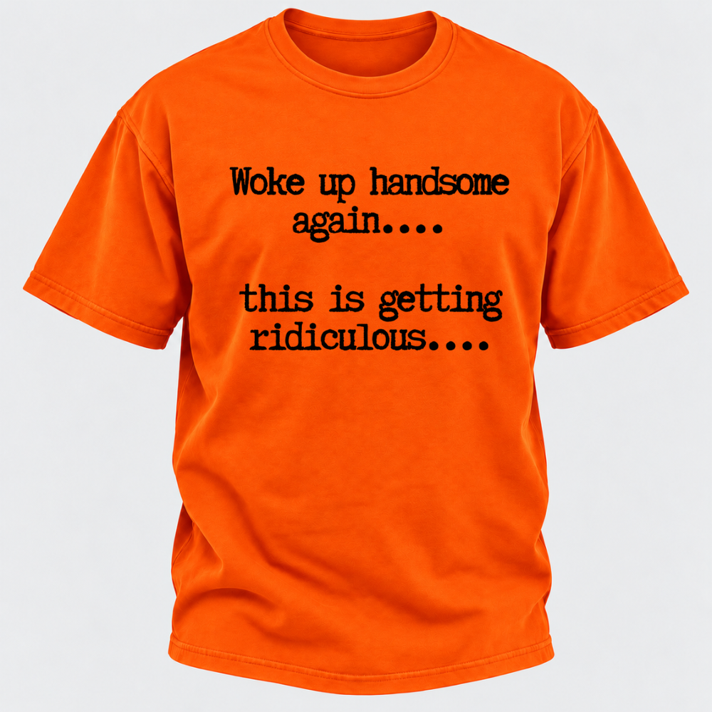 Woke Up Handsome Again... This Is Getting Ridiculous... Funny T-Shirt
