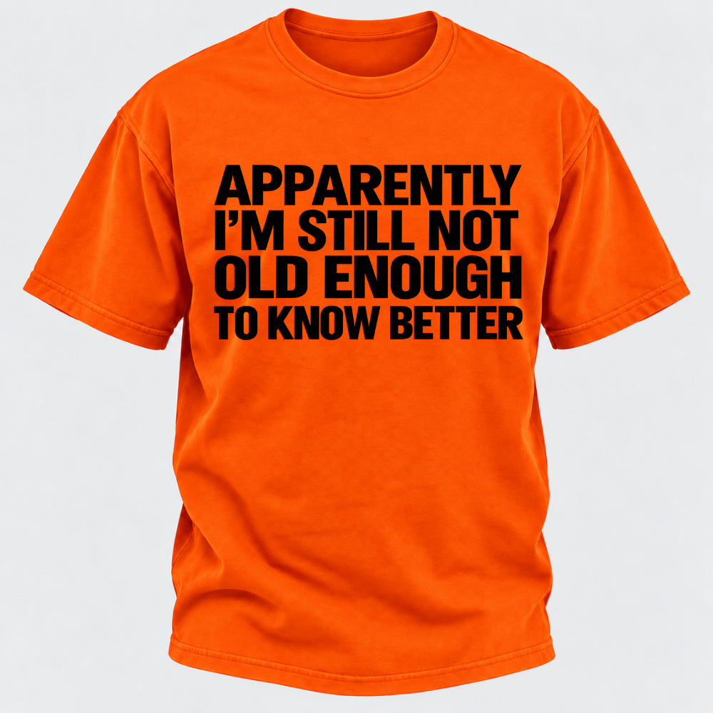 Apparently I'm Still Not Old Enough To Know Better T-Shirt