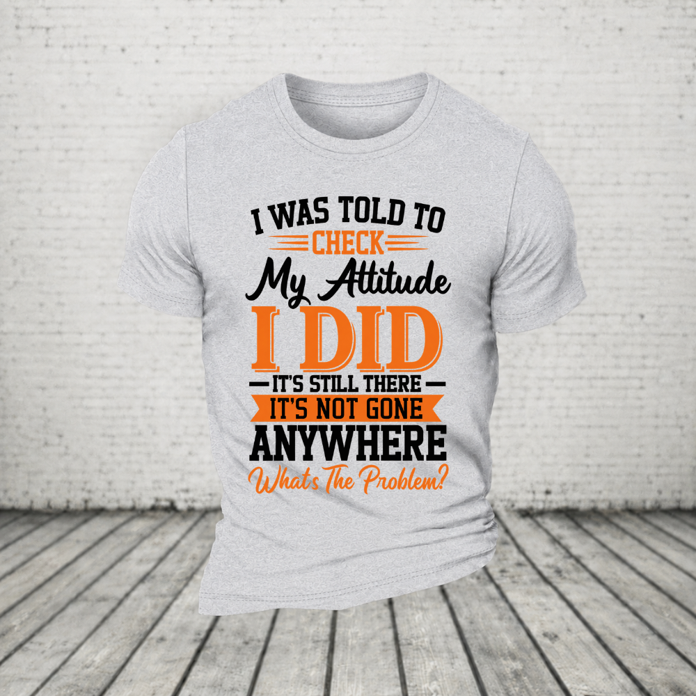 I Was Told To Check My Attitude I Did It’s Still There It’s Not Going Anywhere WHAT'S THE PROBLEM T-Shirt