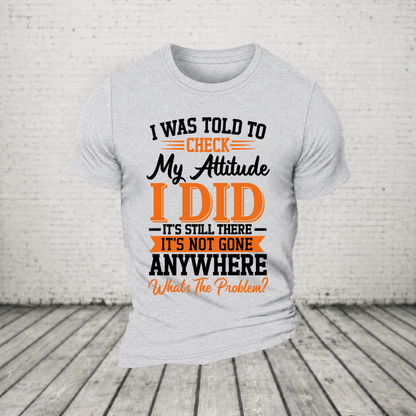 I Was Told To Check My Attitude I Did It’s Still There It’s Not Going Anywhere WHAT'S THE PROBLEM T-Shirt