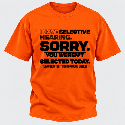 I Have Selective Hearing. Sorry. You Weren't Selected Today. Tomorrow Isn't Looking Good Either. Funny T-Shirt