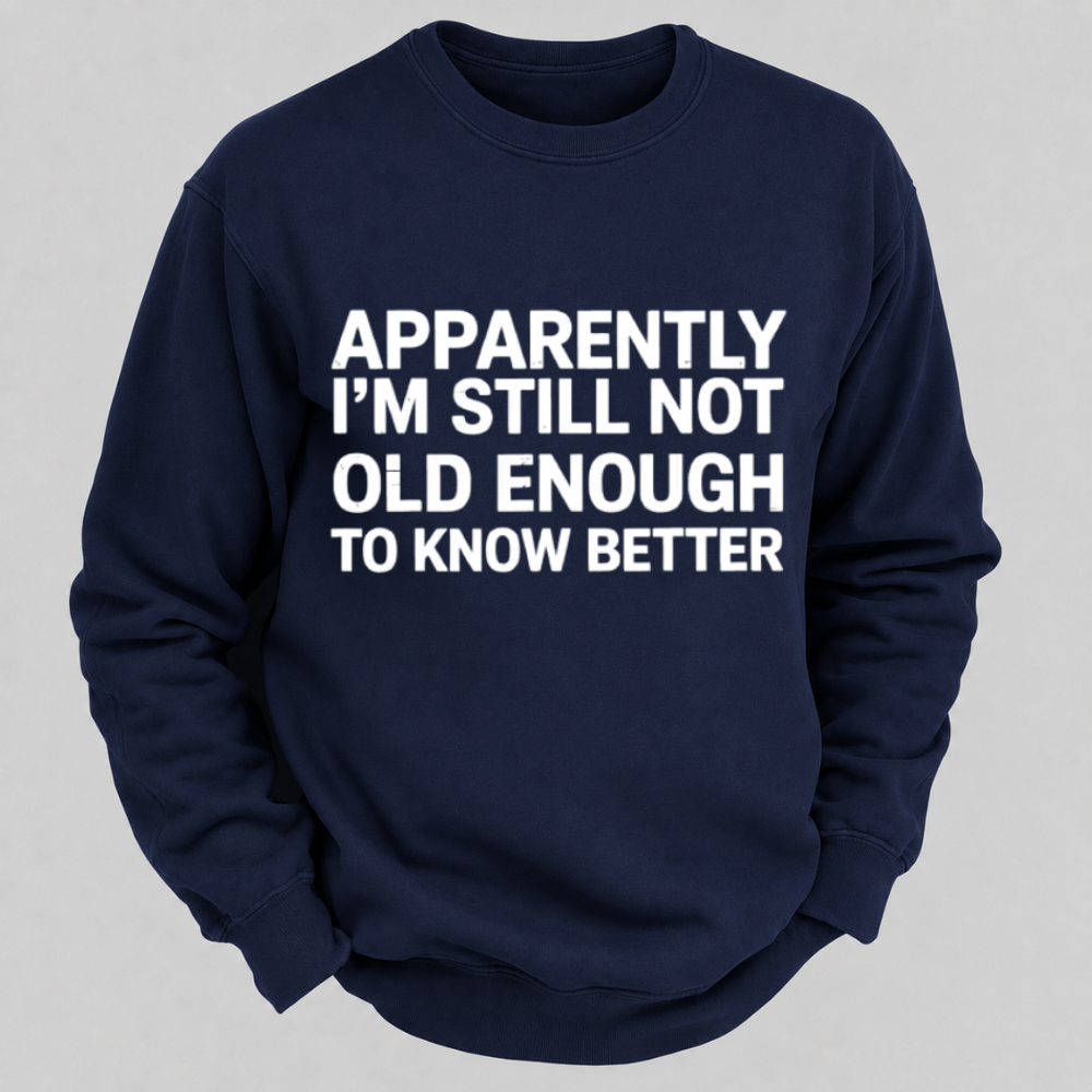 Apparently I'm Still Not Old Enough To Know Better Funny Quote Sweatshirts