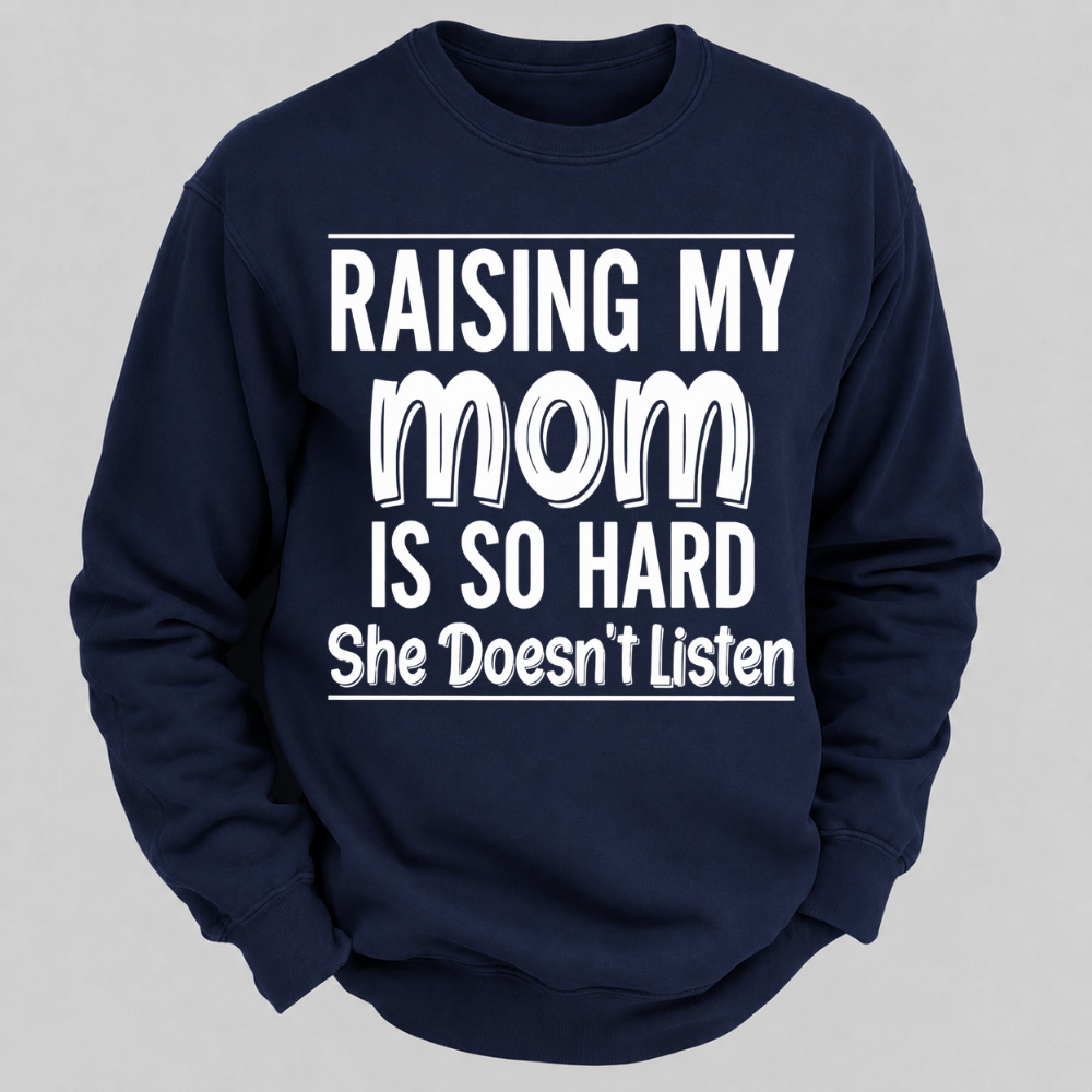 Raising My Mom Is So Hard She Doesn't Listen Funny Graphic Sweatshirt
