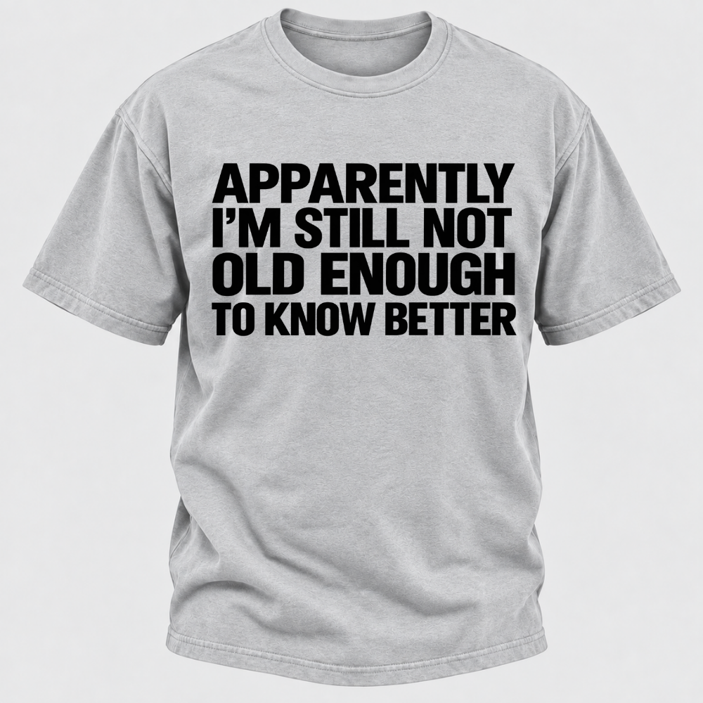 Apparently I'm Still Not Old Enough To Know Better T-Shirt