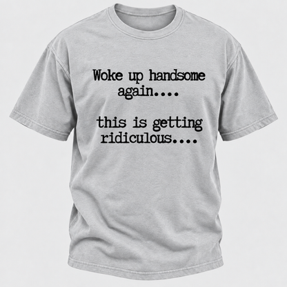 Woke Up Handsome Again... This Is Getting Ridiculous... Funny T-Shirt