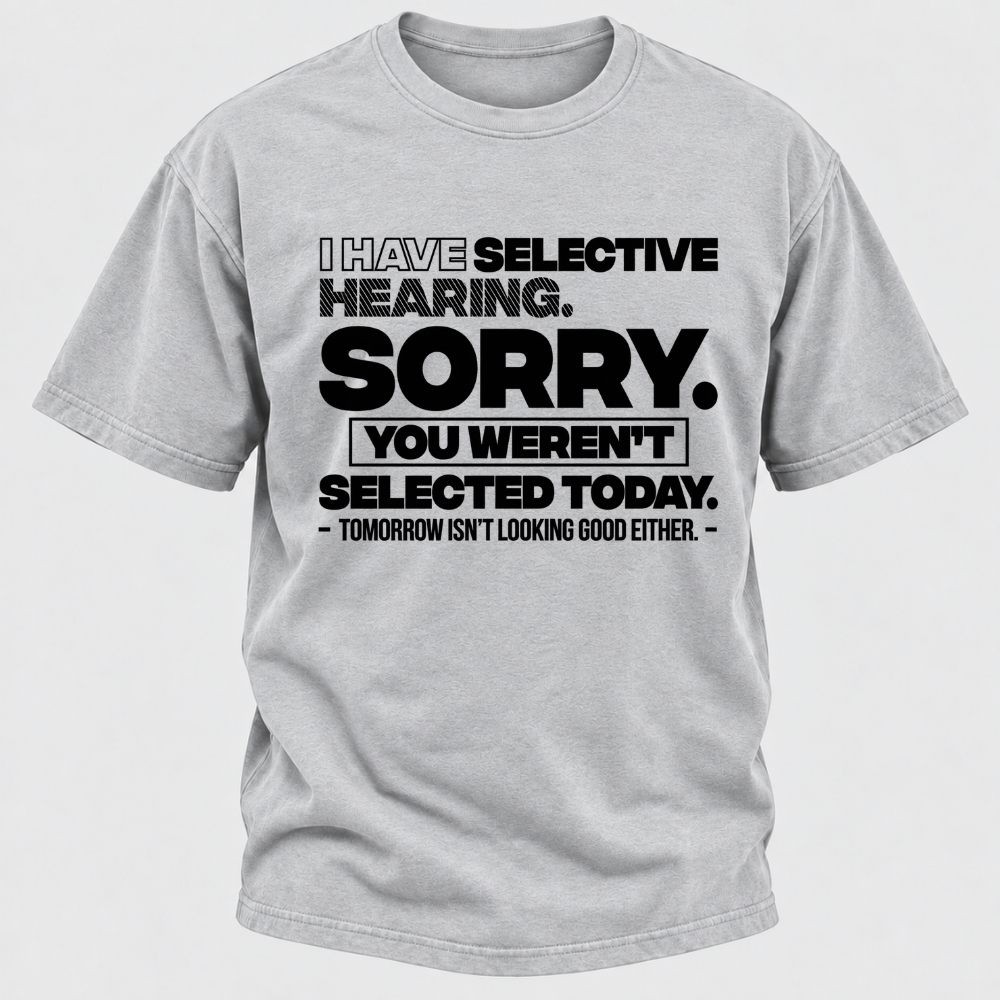 I Have Selective Hearing. Sorry. You Weren't Selected Today. Tomorrow Isn't Looking Good Either. Funny T-Shirt