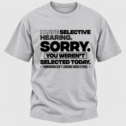 I Have Selective Hearing. Sorry. You Weren't Selected Today. Tomorrow Isn't Looking Good Either. Funny T-Shirt