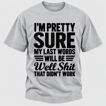 I'm Pretty Sure My Last Words Will Be Well Shit That Didn't Work T-Shirt