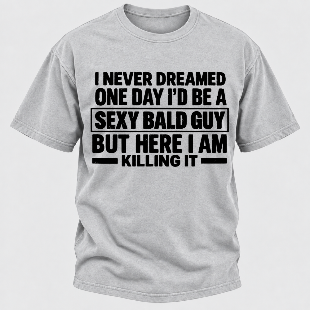 I Never Dreamed One Day I'd Be A Sexy Bald Guy But Here I Am Killing It T-Shirt