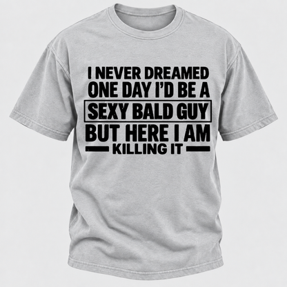 I Never Dreamed One Day I'd Be A Sexy Bald Guy But Here I Am Killing It T-Shirt