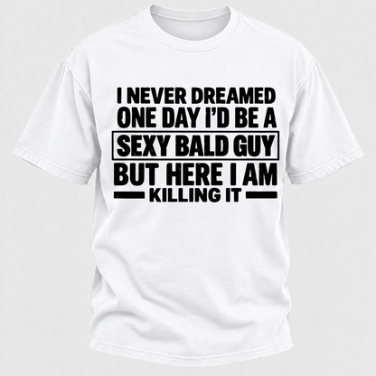 I Never Dreamed One Day I'd Be A Sexy Bald Guy But Here I Am Killing It T-Shirt