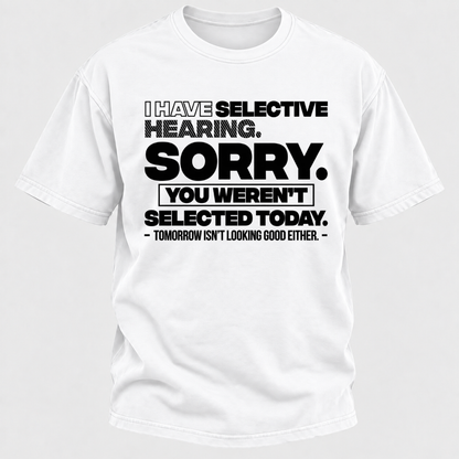 I Have Selective Hearing. Sorry. You Weren't Selected Today. Tomorrow Isn't Looking Good Either. Funny T-Shirt