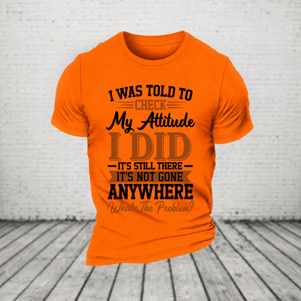 I Was Told To Check My Attitude I Did It’s Still There It’s Not Going Anywhere WHAT'S THE PROBLEM T-Shirt