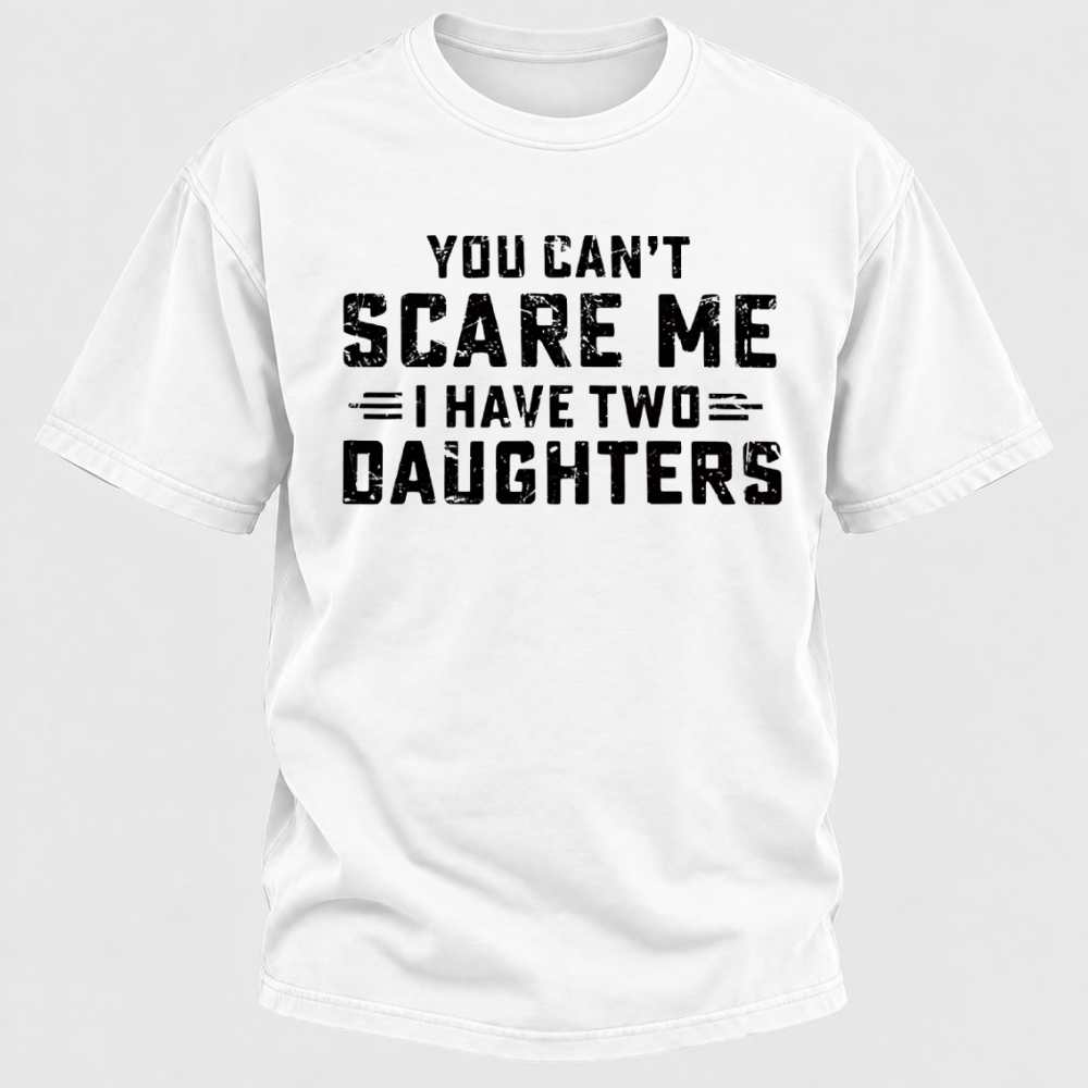 You Can't Scare Me I Have Two Daughters Funny Dad Life Father's Day Graphic T-Shirt