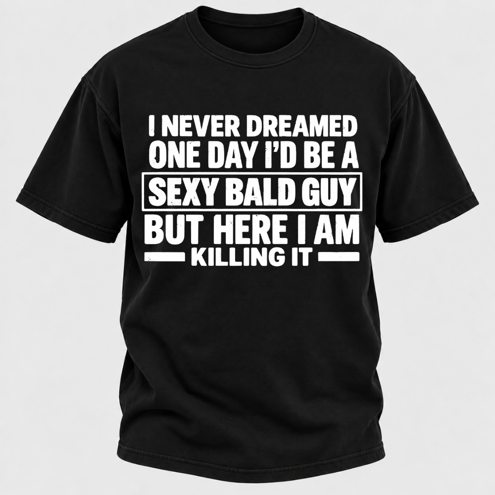 I Never Dreamed One Day I'd Be A Sexy Bald Guy But Here I Am Killing It T-Shirt
