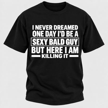 I Never Dreamed One Day I'd Be A Sexy Bald Guy But Here I Am Killing It T-Shirt