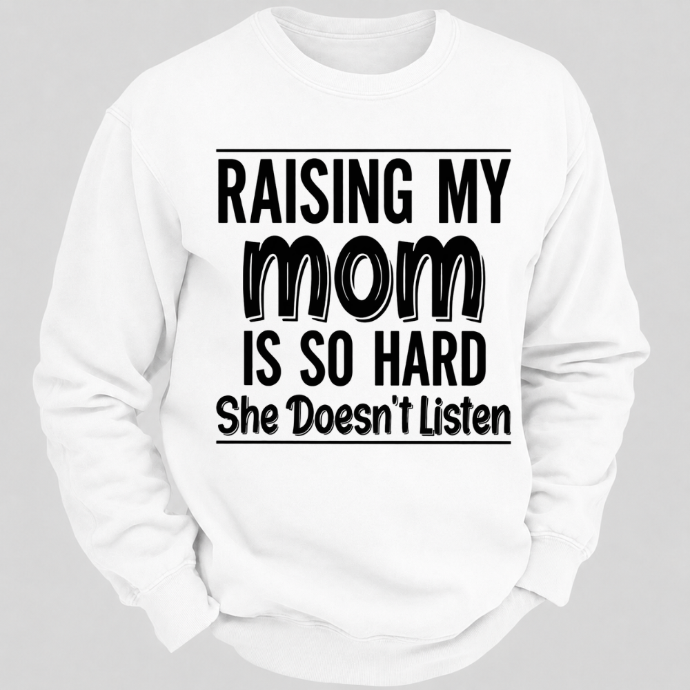 Raising My Mom Is So Hard She Doesn't Listen Funny Graphic Sweatshirt
