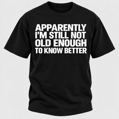 Apparently I'm Still Not Old Enough To Know Better T-Shirt