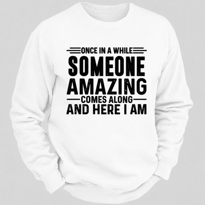 Once in a While Someone Amazing Comes Along and Here I Am Funny Graphic Sweatshirt