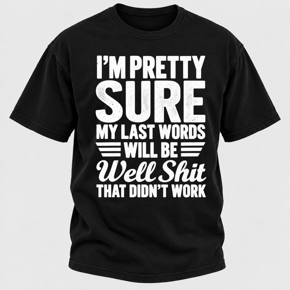 I'm Pretty Sure My Last Words Will Be Well Shit That Didn't Work T-Shirt