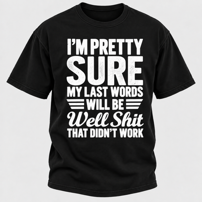 I'm Pretty Sure My Last Words Will Be Well Shit That Didn't Work T-Shirt
