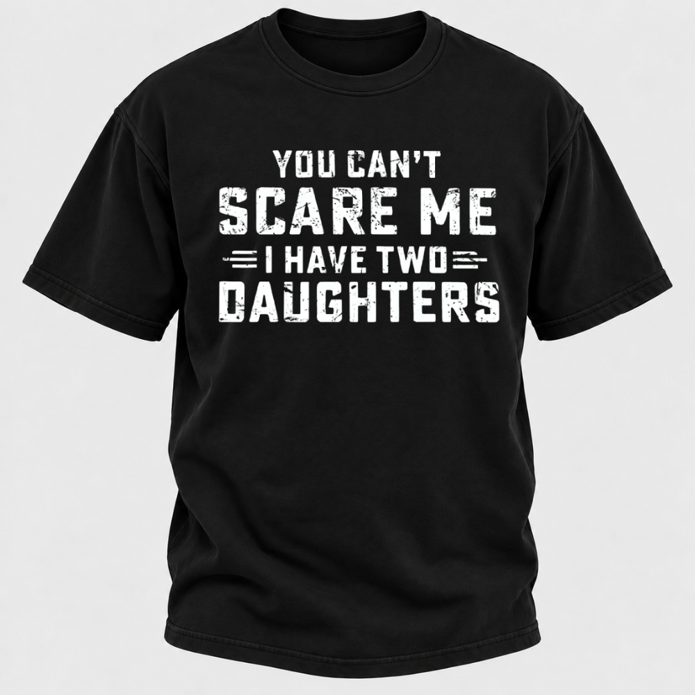 You Can't Scare Me I Have Two Daughters Funny Dad Life Father's Day Graphic T-Shirt