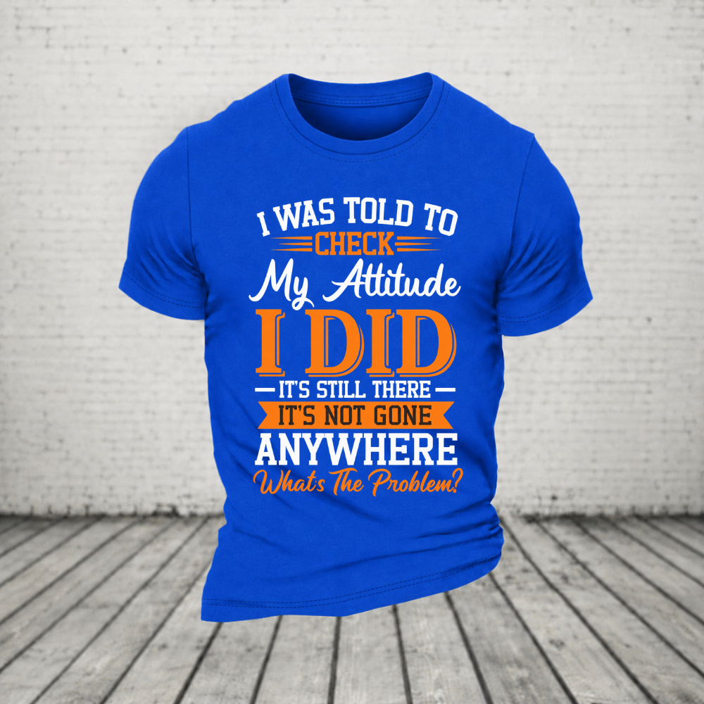 I Was Told To Check My Attitude I Did It’s Still There It’s Not Going Anywhere WHAT'S THE PROBLEM T-Shirt