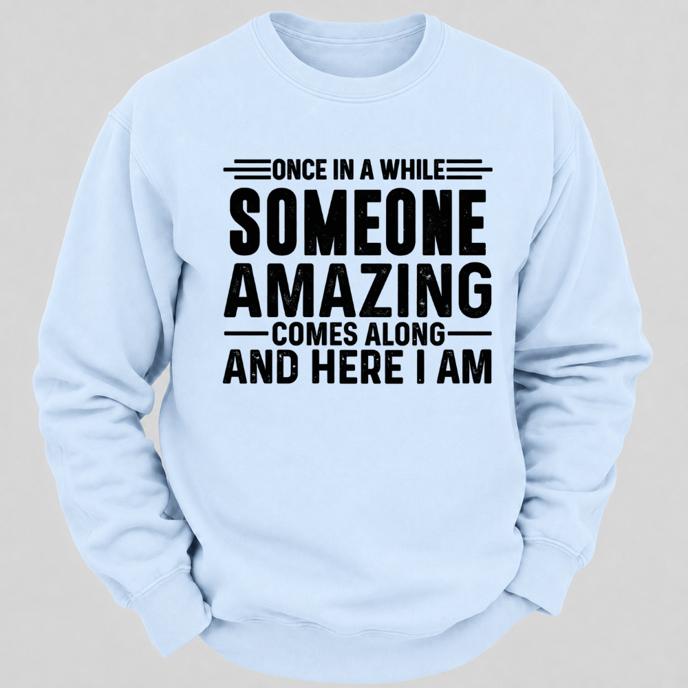 Once in a While Someone Amazing Comes Along and Here I Am Funny Graphic Sweatshirt