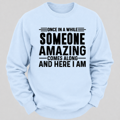 Once in a While Someone Amazing Comes Along and Here I Am Funny Graphic Sweatshirt