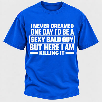 I Never Dreamed One Day I'd Be A Sexy Bald Guy But Here I Am Killing It T-Shirt