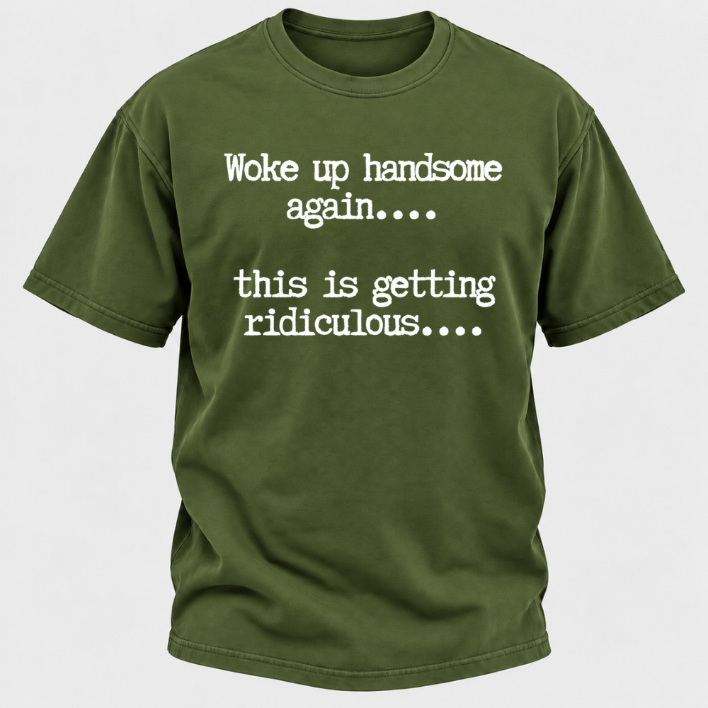 Woke Up Handsome Again... This Is Getting Ridiculous... Funny T-Shirt
