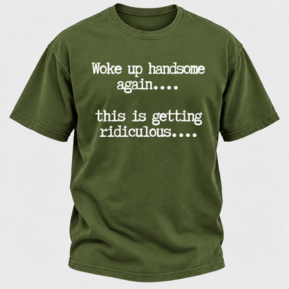Woke Up Handsome Again... This Is Getting Ridiculous... Funny T-Shirt