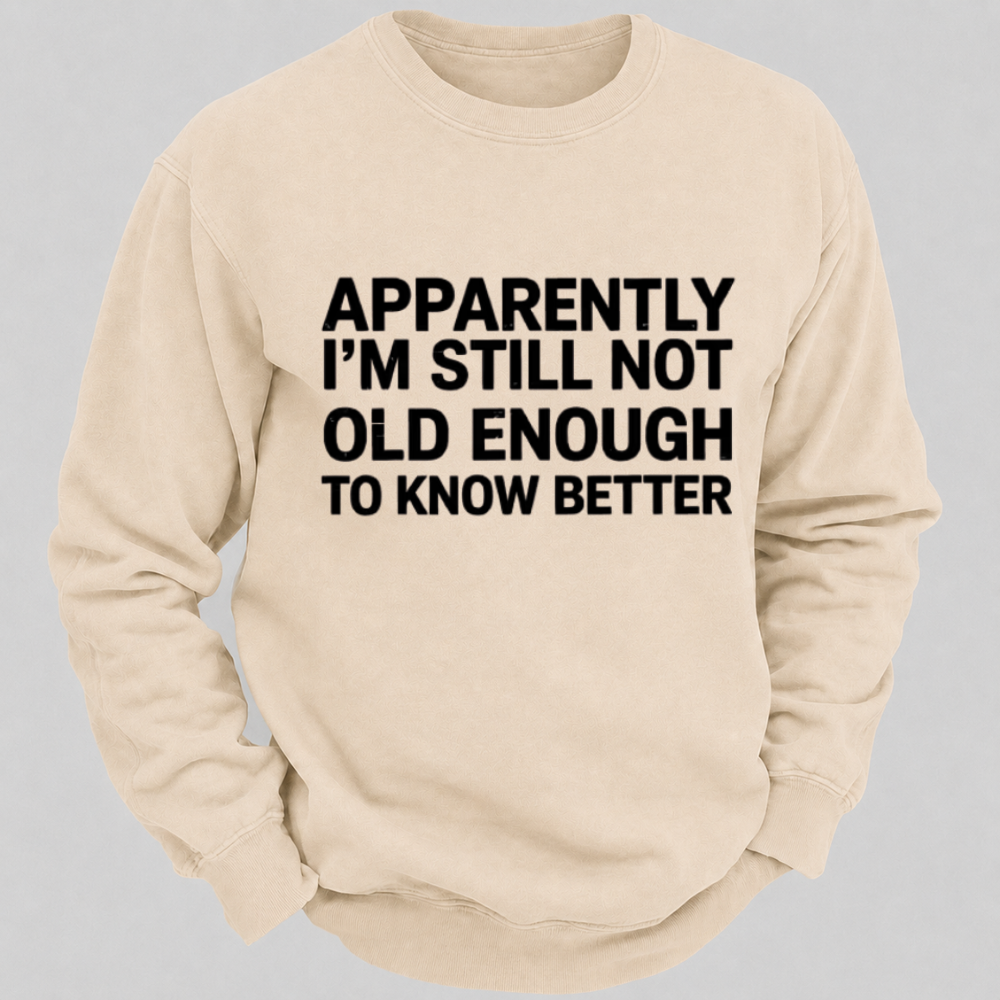 Apparently I'm Still Not Old Enough To Know Better Funny Quote Sweatshirts
