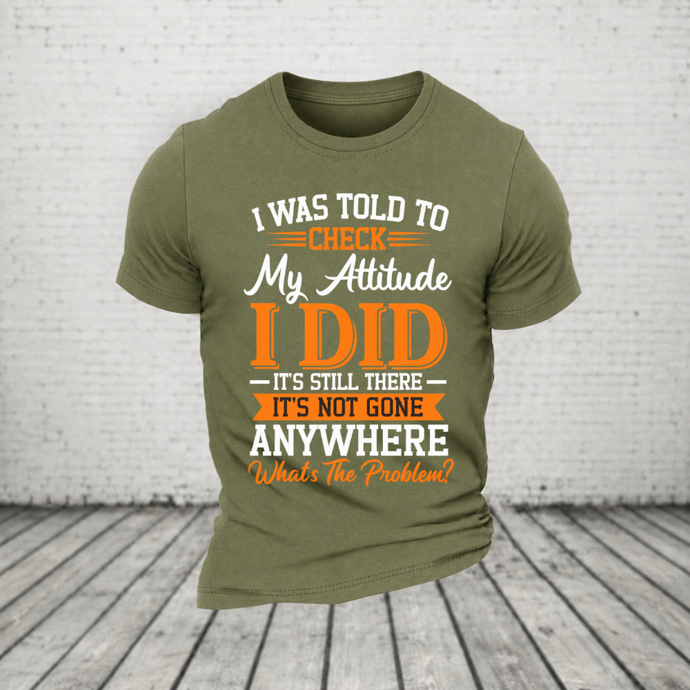 I Was Told To Check My Attitude I Did It’s Still There It’s Not Going Anywhere WHAT'S THE PROBLEM T-Shirt