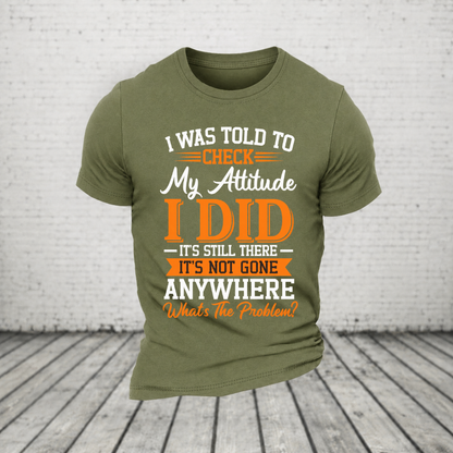 I Was Told To Check My Attitude I Did It’s Still There It’s Not Going Anywhere WHAT'S THE PROBLEM T-Shirt