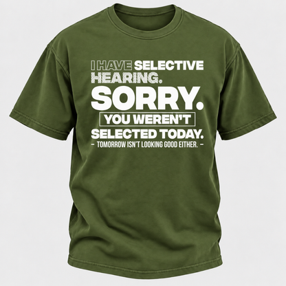 I Have Selective Hearing. Sorry. You Weren't Selected Today. Tomorrow Isn't Looking Good Either. Funny T-Shirt