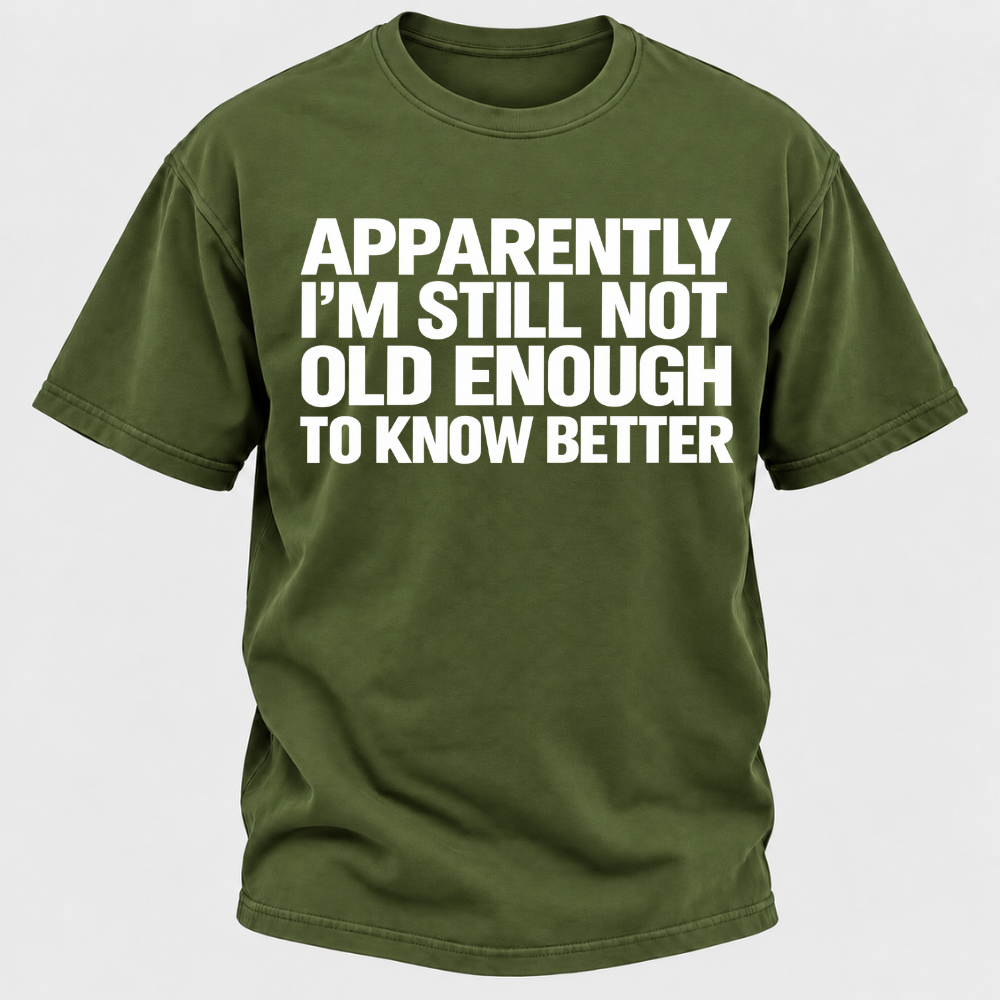 Apparently I'm Still Not Old Enough To Know Better T-Shirt