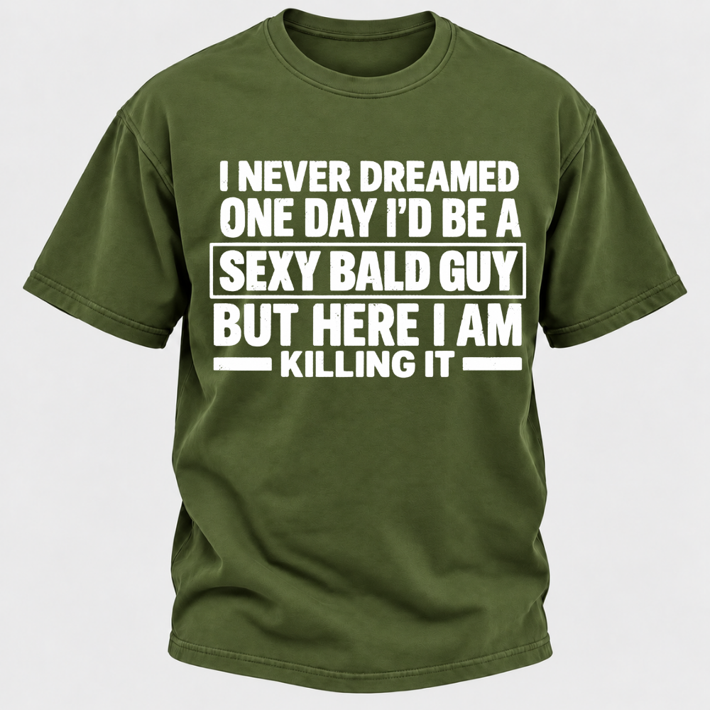 I Never Dreamed One Day I'd Be A Sexy Bald Guy But Here I Am Killing It T-Shirt