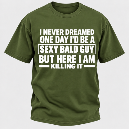 I Never Dreamed One Day I'd Be A Sexy Bald Guy But Here I Am Killing It T-Shirt
