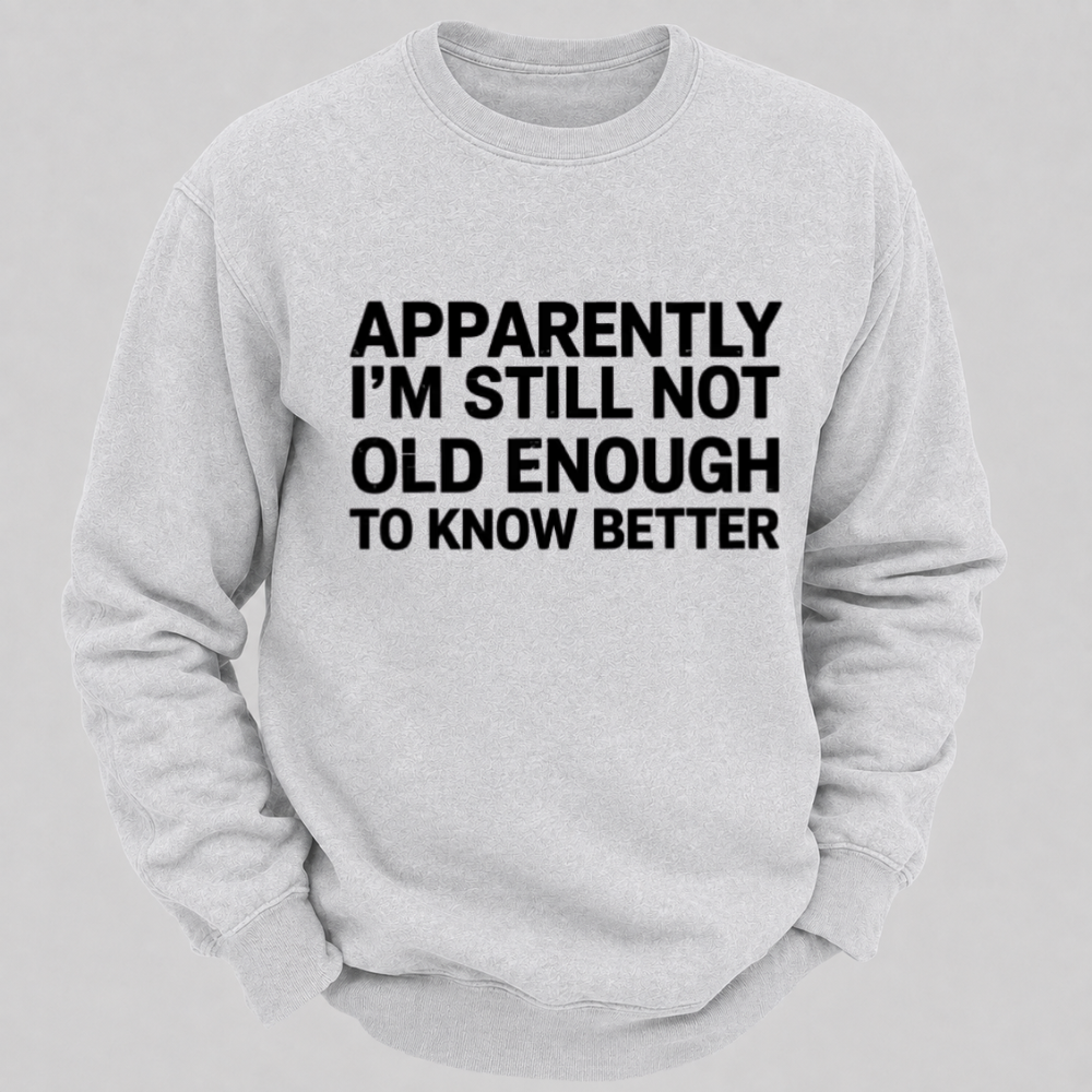 Apparently I'm Still Not Old Enough To Know Better Funny Quote Sweatshirts