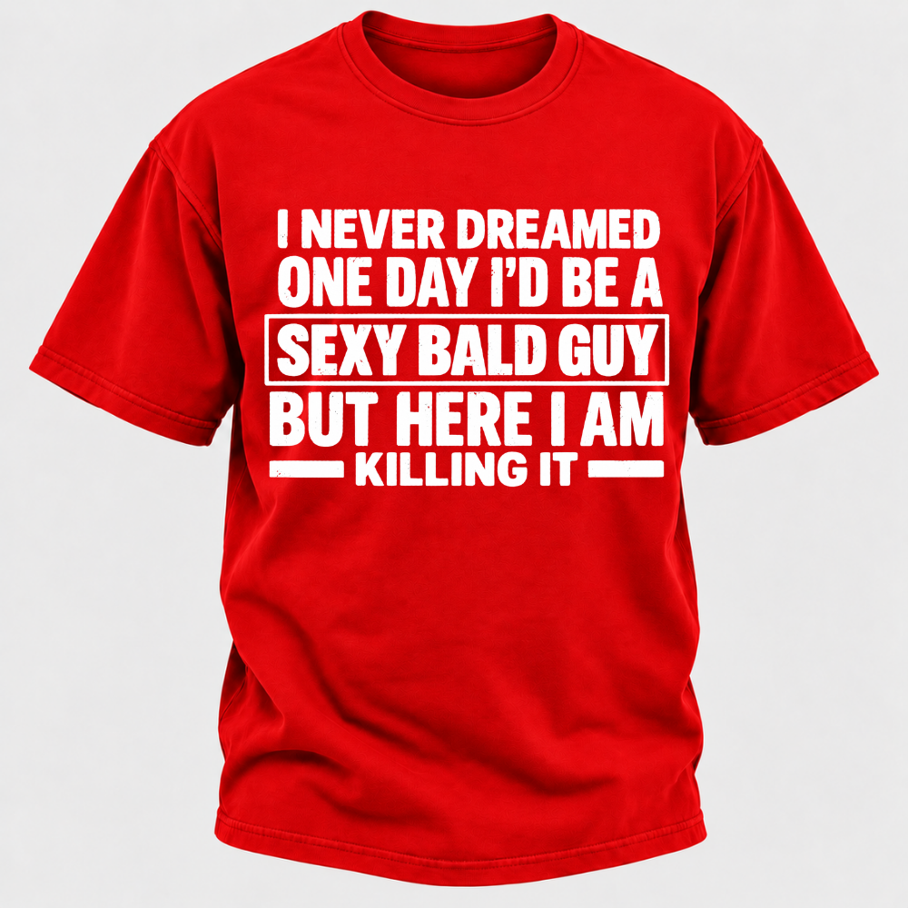 I Never Dreamed One Day I'd Be A Sexy Bald Guy But Here I Am Killing It T-Shirt