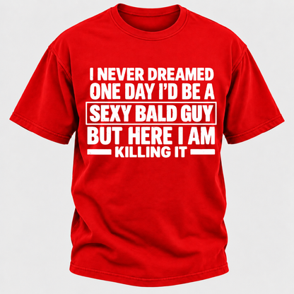 I Never Dreamed One Day I'd Be A Sexy Bald Guy But Here I Am Killing It T-Shirt