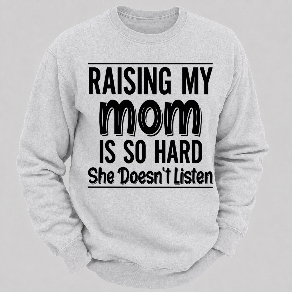 Raising My Mom Is So Hard She Doesn't Listen Funny Graphic Sweatshirt