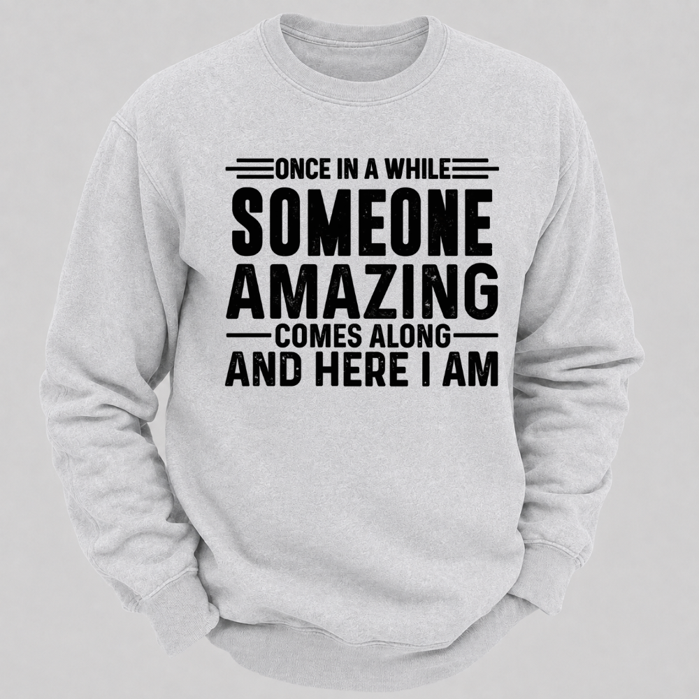 Once in a While Someone Amazing Comes Along and Here I Am Funny Graphic Sweatshirt