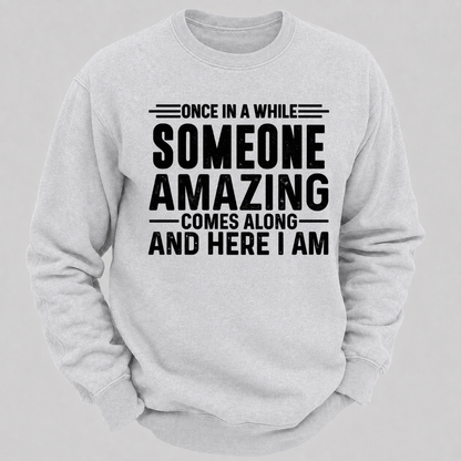 Once in a While Someone Amazing Comes Along and Here I Am Funny Graphic Sweatshirt
